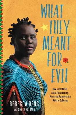 Amit gonosznak szántak: Hogyan talált gyógyulást, békét és célt a szenvedés közepette egy elveszett szudáni lány - What They Meant for Evil: How a Lost Girl of Sudan Found Healing, Peace, and Purpose in the Midst of Suffering