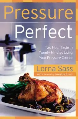 Tökéletes nyomás: Kétórás ízek húsz perc alatt a gyorsfőző segítségével - Pressure Perfect: Two Hour Taste in Twenty Minutes Using Your Pressure Cooker