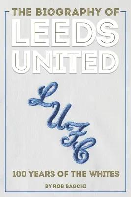 A Leeds United életrajza: A fehérek 100 éve - The Biography of Leeds United: 100 Years of the Whites