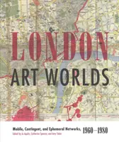 Londoni művészeti világok: mobil, kontingens és efemer hálózatok, 1960-1980 - London Art Worlds: Mobile, Contingent, and Ephemeral Networks, 1960-1980