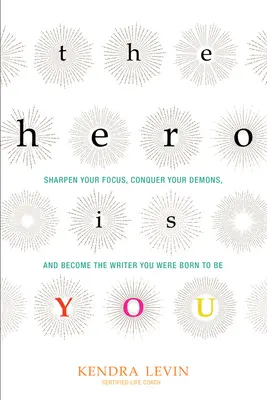 A hős te vagy: Élesítsd a fókuszod, győzd le a démonaidat, és légy az az író, akinek születtél (Hogyan írjunk könyvet) - The Hero Is You: Sharpen Your Focus, Conquer Your Demons, and Become the Writer You Were Born to Be (How to Write a Book)