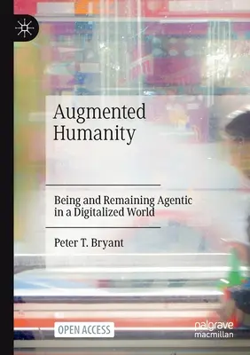 A kiterjesztett emberiség: Ügynöknek lenni és maradni a digitalizált világban - Augmented Humanity: Being and Remaining Agentic in a Digitalized World