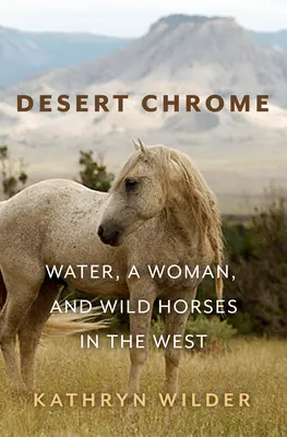 Sivatagi króm: Víz, egy nő és vadlovak a Nyugaton - Desert Chrome: Water, a Woman, and Wild Horses in the West