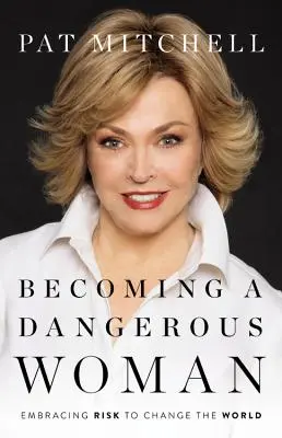 Veszélyes nővé válás: A kockázat felvállalása a világ megváltoztatásáért - Becoming a Dangerous Woman: Embracing Risk to Change the World