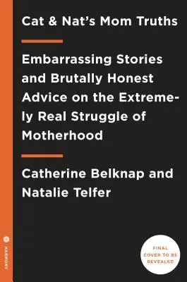 Cat és Nat anyai igazságai: Kínos történetek és kegyetlenül őszinte tanácsok az anyaság rendkívül valóságos küzdelméről - Cat and Nat's Mom Truths: Embarrassing Stories and Brutally Honest Advice on the Extremely Real Struggle of Motherhood