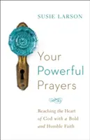 A te erőteljes imáid: Elérni Isten szívét bátor és alázatos hittel - Your Powerful Prayers: Reaching the Heart of God with a Bold and Humble Faith