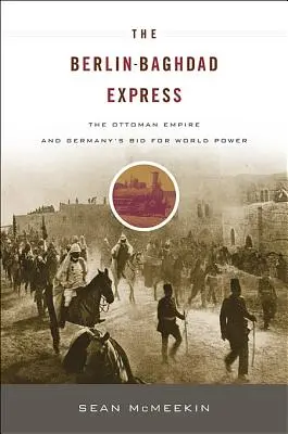 A Berlin-Bagdad expressz: Az Oszmán Birodalom és Németország világhatalmi törekvései - The Berlin-Baghdad Express: The Ottoman Empire and Germany's Bid for World Power