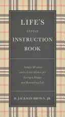 Az élet kis használati útmutatója: Egyszerű bölcsesség és egy kis humor a boldog és kifizetődő élethez - Life's Little Instruction Book: Simple Wisdom and a Little Humor for Living a Happy and Rewarding Life