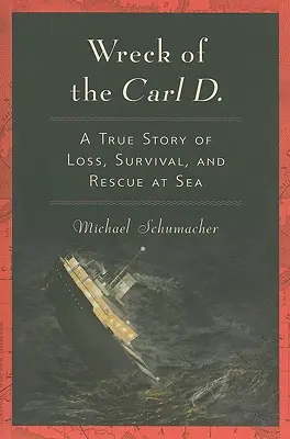 A Carl D. hajótörése A veszteség, a túlélés és a tengeri mentés igaz története - Wreck of the Carl D.: A True Story of Loss, Survival, and Rescue at Sea