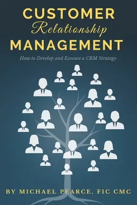 Ügyfélkapcsolati menedzsment: Hogyan dolgozzunk ki és hajtsunk végre egy CRM-stratégiát? - Customer Relationship Management: How To Develop and Execute a CRM Strategy