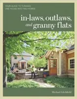 In-Laws, Outlaws, and Granny Flats: Az útmutató, hogyan lesz egy házból két otthon - In-Laws, Outlaws, and Granny Flats: Your Guide to Turning One House Into Two Homes