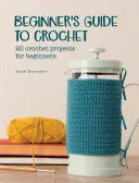 Kezdő horgolási útmutató: 20 horgolási projekt kezdőknek - Beginner's Guide to Crochet: 20 Crochet Projects for Beginners