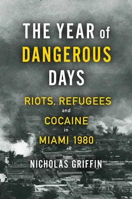 A veszélyes napok éve: Lázadások, menekültek és kokain Miamiban 1980-ban - The Year of Dangerous Days: Riots, Refugees, and Cocaine in Miami 1980