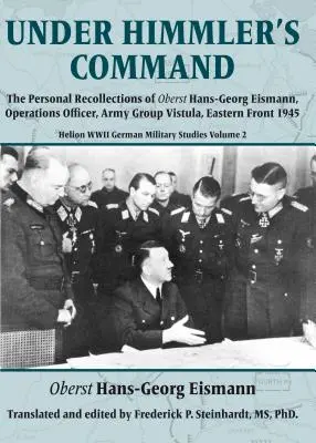 Himmler parancsára: Hans-Georg Eismann őrnagy személyes visszaemlékezései, a Visztula hadseregcsoport műveleti tisztje, keleti front 1945-ben - Under Himmler's Command: The Personal Recollections of Oberst Hans-Georg Eismann, Operations Officer, Army Group Vistula, Eastern Front 1945