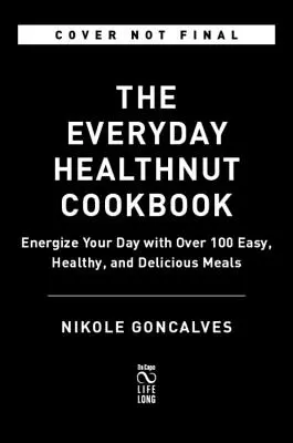 The Healthnut Cookbook: Energize Your Day with Over 100 Easy, Healthy, and Delicious Meals (Energizáld a napodat több mint 100 egyszerű, egészséges és finom étellel) - The Healthnut Cookbook: Energize Your Day with Over 100 Easy, Healthy, and Delicious Meals