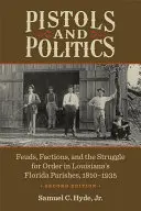 Pisztolyok és politika: Feuds, Factions, and the Struggle for Order in Louisiana's Florida Parishes, 1810-1935 - Pistols and Politics: Feuds, Factions, and the Struggle for Order in Louisiana's Florida Parishes, 1810-1935