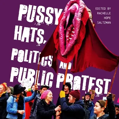 Cicanadrágok, politika és nyilvános tiltakozás - Pussy Hats, Politics, and Public Protest