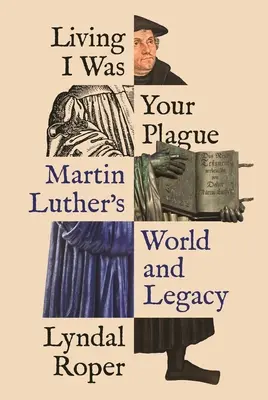 Éltem én voltam a te csapásod: Luther Márton világa és öröksége - Living I Was Your Plague: Martin Luther's World and Legacy