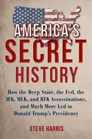 Amerika titkos történelme: Hogyan vezetett a mély állam, a Fed, a JFK-, MLK- és RFK-gyilkosságok és még sok más Donald Trump elnökségéhez - America's Secret History: How the Deep State, the Fed, the JFK, MLK, and RFK Assassinations, and Much More Led to Donald Trump's Presidency