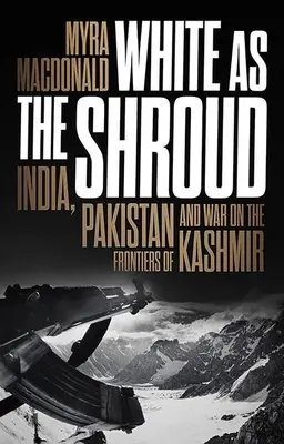 Fehér, mint a lepel: India, Pakisztán és a háború Kasmír határvidékén - White as the Shroud: India, Pakistan and War on the Frontiers of Kashmir