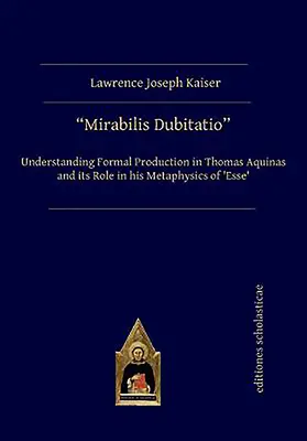 Mirabilis Dubitatio: A formális termelés megértése Aquinói Tamásnál és szerepe az „Esse” metafizikájában - Mirabilis Dubitatio: Understanding Formal Production in Thomas Aquinas and Its Role in His Metaphysics of 'Esse'