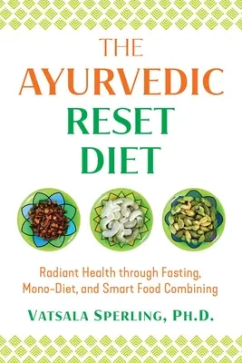 Az ayurvédikus visszaállított étrend: Ragyogó egészség böjt, monodiéta és okos ételkombináció révén - The Ayurvedic Reset Diet: Radiant Health Through Fasting, Mono-Diet, and Smart Food Combining