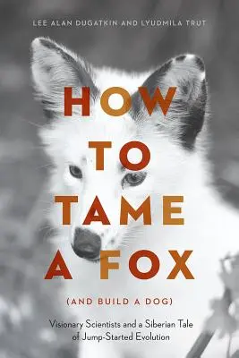 Hogyan szelídítsünk meg egy rókát (és építsünk kutyát): Látnok tudósok és egy szibériai mese az ugrásszerű evolúcióról - How to Tame a Fox (and Build a Dog): Visionary Scientists and a Siberian Tale of Jump-Started Evolution