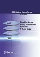 Nukleáris energiarendszerek modellezése üzenettel: A User's Guide: IAEA Nuclear Energy Series No. Ng-T-5.2. - Modelling Nuclear Energy Systems with Message: A User's Guide: IAEA Nuclear Energy Series No. Ng-T-5.2