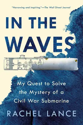 A hullámokban: Egy polgárháborús tengeralattjáró rejtélyének megfejtése. - In the Waves: My Quest to Solve the Mystery of a Civil War Submarine