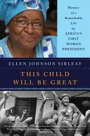 Ez a gyermek nagy lesz: Afrika első női elnökének emlékirata egy figyelemre méltó életről - This Child Will Be Great: Memoir of a Remarkable Life by Africa's First Woman President