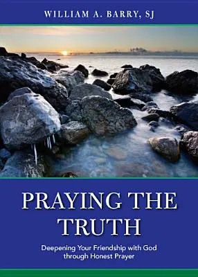 Az igazság imádkozása: Az Istennel való barátságod elmélyítése az őszinte imádságon keresztül - Praying the Truth: Deepening Your Friendship with God Through Honest Prayer