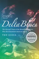 Delta Blues: Az amerikai zenét forradalmasító Mississippi mesterek élete és kora - Delta Blues: The Life and Times of the Mississippi Masters Who Revolutionized American Music