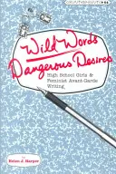 Vad szavak / Veszélyes vágyak: Középiskolás lányok és a feminista avantgárd írásművészet - Wild Words / Dangerous Desires: High School Girls and Feminist Avant-Garde Writing