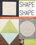 Shape by Shape Free-Motion Quilting with Angela Walters: Több mint 70 minta blokkokhoz, hátterekhez és szegélyekhez - Shape by Shape Free-Motion Quilting with Angela Walters: 70+ Designs for Blocks, Backgrounds & Borders