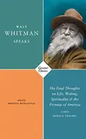 Walt Whitman beszél - Utolsó gondolatai az életről, az írásról, a spiritualitásról és Amerika ígéretéről - Walt Whitman Speaks - His Final Thoughts on Life, Writing, Spirituality, and the Promise of America