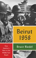 Bejrút 1958: Hogyan kezdődtek Amerika háborúi a Közel-Keleten - Beirut 1958: How America's Wars in the Middle East Began