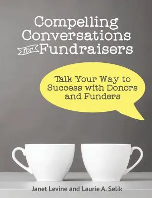 Meggyőző beszélgetések adománygyűjtőknek: Talk Your Way to Success with Donors and Funders (Beszélgessen a sikerhez az adományozókkal és támogatókkal) - Compelling Conversations for Fundraisers: Talk Your Way to Success with Donors and Funders