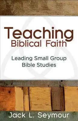 A bibliai hit tanítása: Kiscsoportos bibliatanulmányok vezetése - Teaching Biblical Faith: Leading Small Group Bible Studies