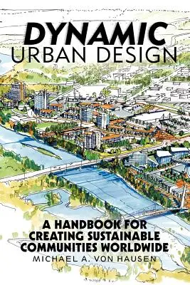 Dinamikus várostervezés: A Handbook for Creating Sustainable Communities Worldwide - Dynamic Urban Design: A Handbook for Creating Sustainable Communities Worldwide