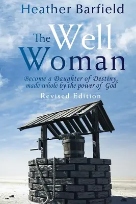 A kútásznő: Légy a végzet lánya, Isten ereje által meggyógyulva - The Well Woman: Become a Daughter of Destiny, made whole by the power of God