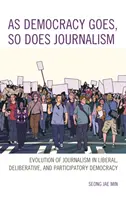 Ahogy a demokrácia, úgy az újságírás is: Az újságírás fejlődése a liberális, deliberatív és részvételi demokráciában - As Democracy Goes, So Does Journalism: Evolution of Journalism in Liberal, Deliberative, and Participatory Democracy