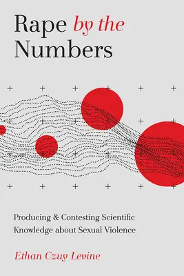 Nemi erőszak a számok alapján: A szexuális erőszakról szóló tudományos ismeretek előállítása és vitatása - Rape by the Numbers: Producing and Contesting Scientific Knowledge about Sexual Violence