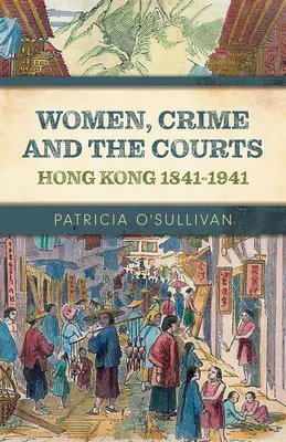 Nők, bűnözés és bíróságok: Hongkong 1841-1941 - Women, Crime and the Courts: Hong Kong 1841-1941