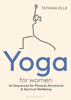 Jóga nőknek: 45 sorozat a testi, érzelmi és lelki jólétért - Yoga for Women: 45 Sequences for Physical, Emotional and Spiritual Wellbeing