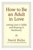 Hogyan legyünk felnőttek a szerelemben: A szeretet biztonságos beengedése és vakmerő kimutatása - How to Be an Adult in Love: Letting Love in Safely and Showing It Recklessly