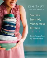 Titkok a vietnami konyhámból: Egyszerű receptek sok édesanyámtól - Secrets from My Vietnamese Kitchen: Simple Recipes from My Many Mothers