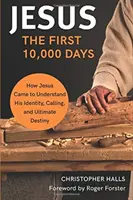 Jézus: Az első 10 000 nap - Hogyan értette meg Jézus az identitását, hivatását és végső rendeltetését - Jesus: The First 10,000 Days - How Jesus Came to Understand His Identity, Calling, and Ultimate Destiny