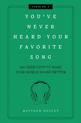 Még sosem hallottad a kedvenc dalodat: 100 mély vágás, hogy jobban szóljon a világod - You've Never Heard Your Favorite Song: 100 Deep Cuts to Make Your World Sound Better