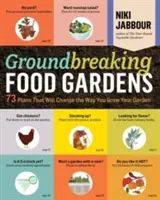 Úttörő élelmiszerkertek: 73 terv, amely megváltoztatja a kerttermesztés módját - Groundbreaking Food Gardens: 73 Plans That Will Change the Way You Grow Your Garden