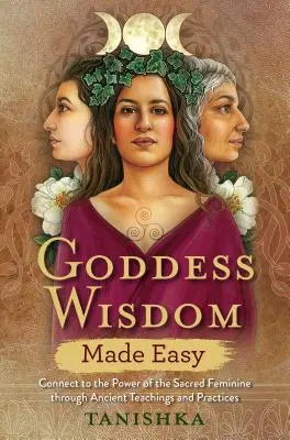 Göttliche Weisheit leicht gemacht: Mit Hilfe alter Lehren und Praktiken mit der Kraft des heiligen Weiblichen in Verbindung treten - Goddess Wisdom Made Easy: Connect to the Power of the Sacred Feminine Through Ancient Teachings and Practices